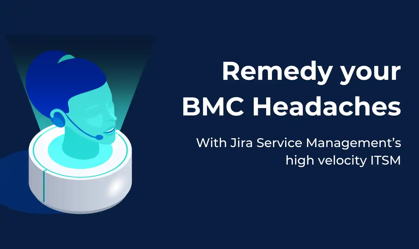 Remedy your BMC headaches with Jira Service Management’s high velocity ITSM